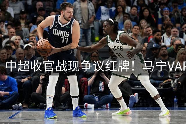 中超收官战现争议红牌！马宁VAR回看后维持原判 梅州保级雪上加霜