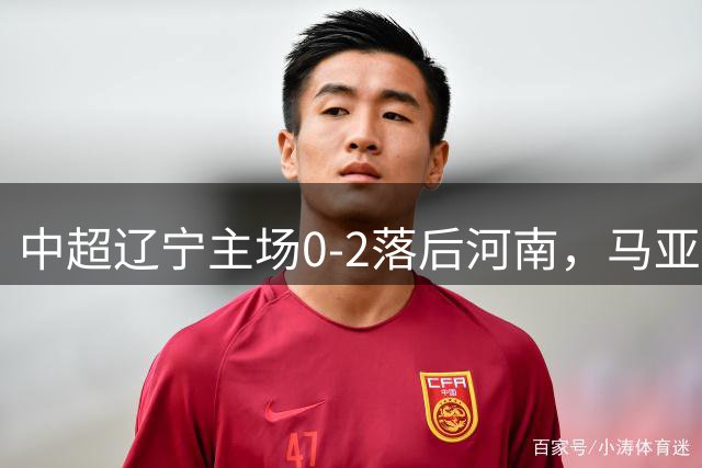 中超辽宁主场0-2落后河南，马亚古斯塔沃头槌建功