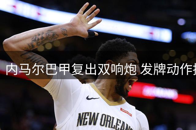 内马尔巴甲复出双响炮 发牌动作挑衅质疑者显锋芒