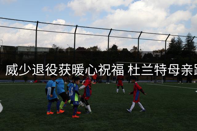 威少退役获暖心祝福 杜兰特母亲跨越恩怨深情送别
