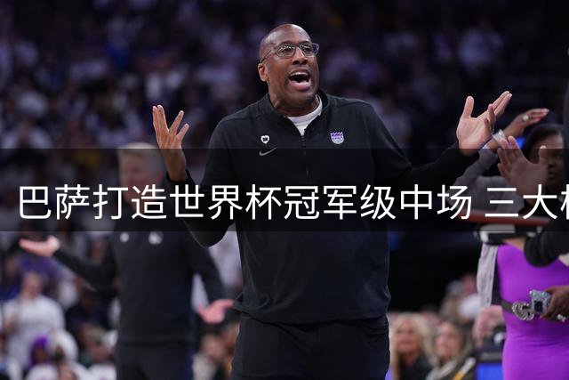 巴萨打造世界杯冠军级中场 三大核心领衔豪华阵容