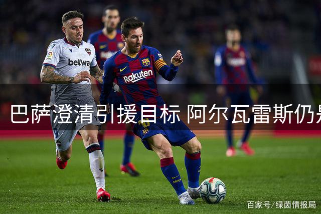 巴萨澄清引援目标 阿尔瓦雷斯仍是锋线首选