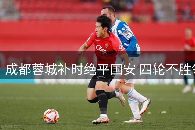 成都蓉城补时绝平国安 四轮不胜领跑优势缩水 张玉宁双响难阻御林军客场丢分