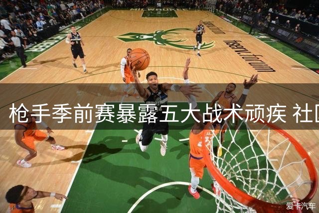 枪手季前赛暴露五大战术顽疾 社区盾战曼城前景堪忧