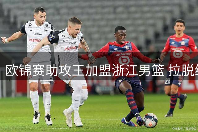 欧锦赛助攻王加盟浙江男篮 拉脱维亚国手世界杯后将启程