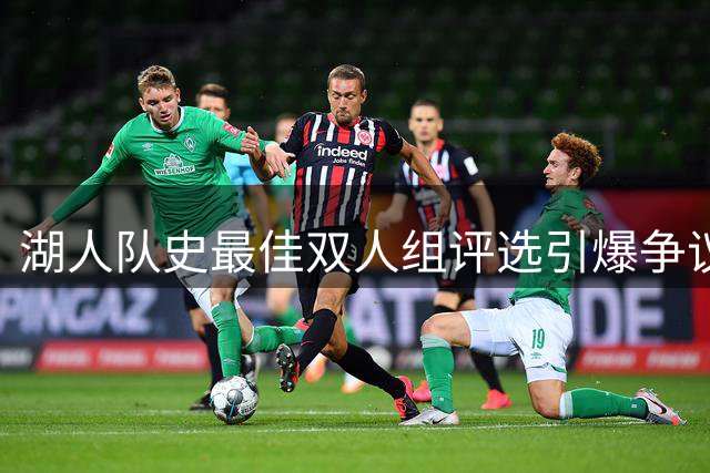 湖人队史最佳双人组评选引爆争议 詹姆斯浓眉缺席引上万条质疑