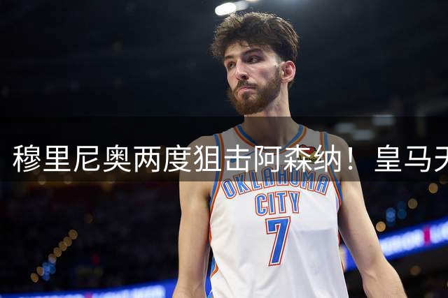 穆里尼奥两度狙击阿森纳！皇马天才引援计划全盘落空