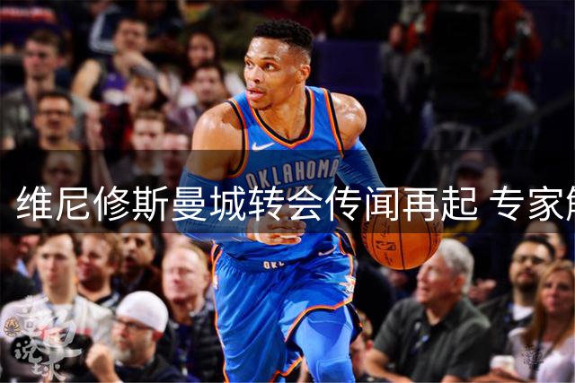 维尼修斯曼城转会传闻再起 专家解析互换交易可行性