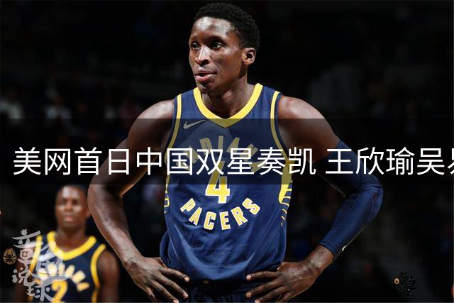 美网首日中国双星奏凯 王欣瑜吴易昺轻松晋级