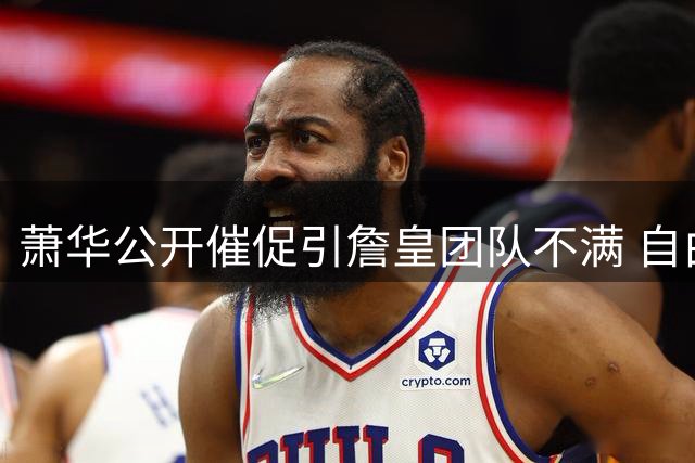 萧华公开催促引詹皇团队不满 自由市场关键决定被迫延期