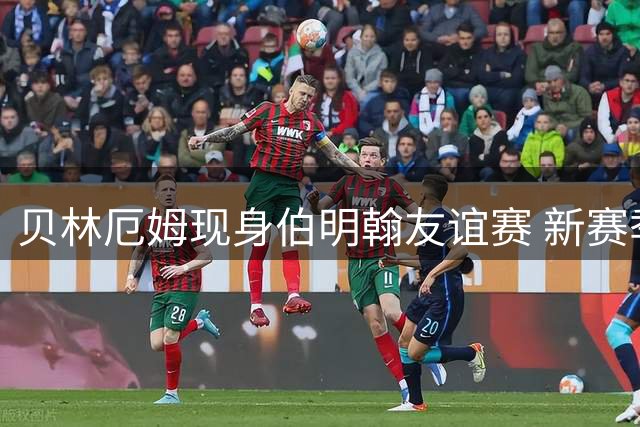 贝林厄姆现身伯明翰友谊赛 新赛季或迎职业生涯转折点
