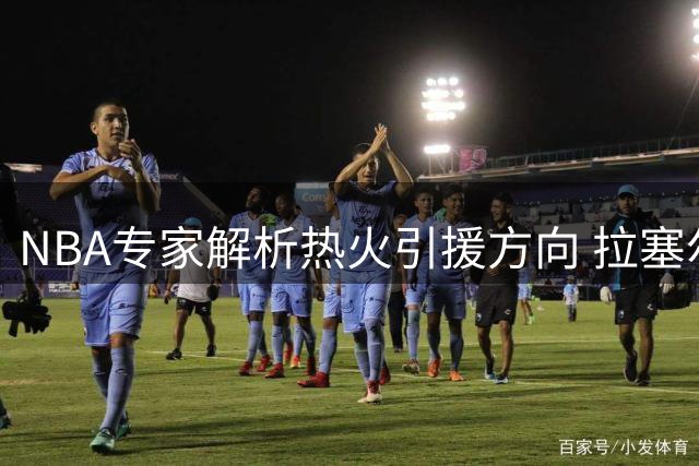 NBA专家解析热火引援方向 拉塞尔获评完美拼图胜比尔威少