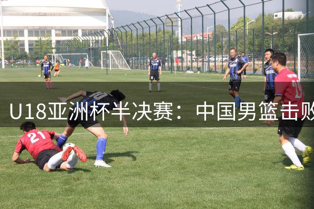 U18亚洲杯半决赛：中国男篮击败新西兰晋级决赛